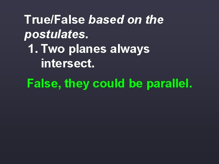 True/False based on the postulates. 1. Two planes always intersect. False, they could be