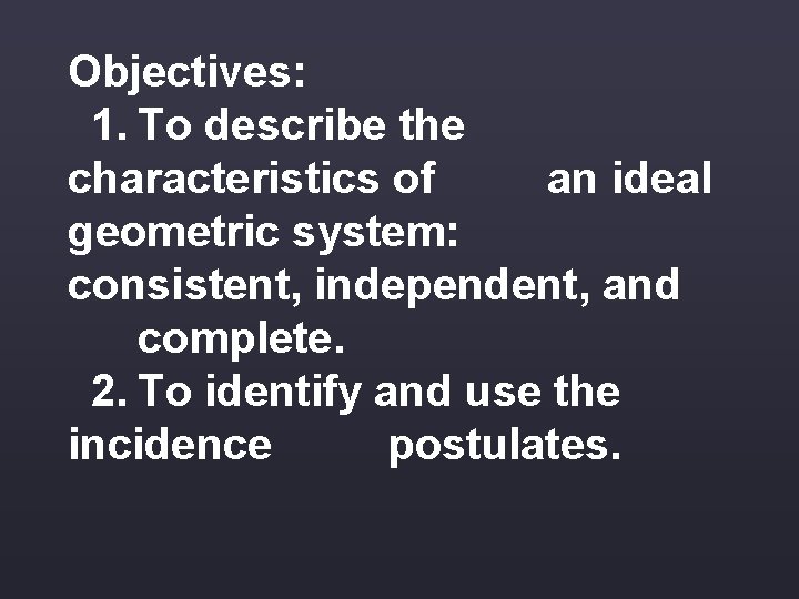 Objectives: 1. To describe the characteristics of an ideal geometric system: consistent, independent, and