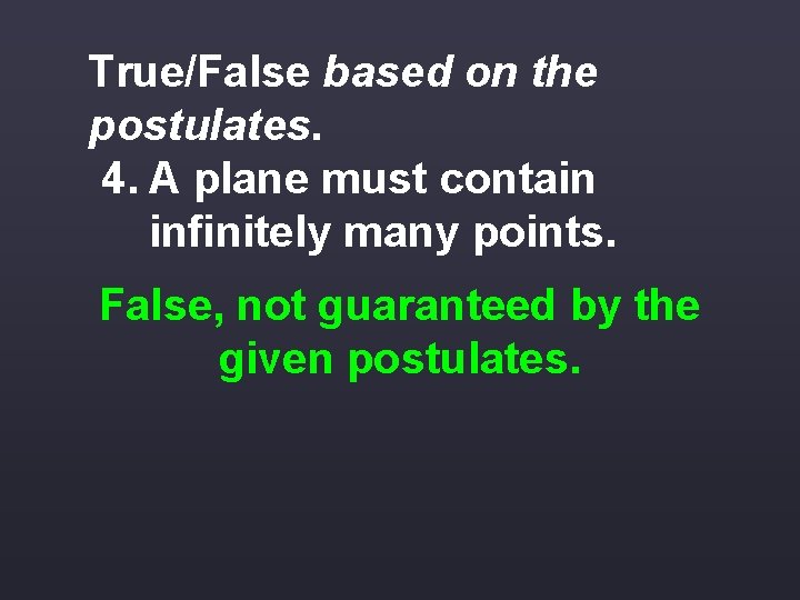 True/False based on the postulates. 4. A plane must contain infinitely many points. False,