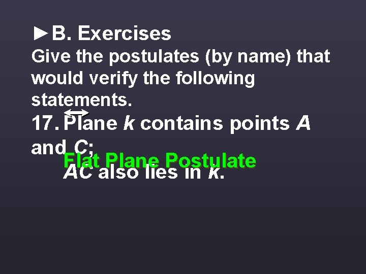 ►B. Exercises Give the postulates (by name) that would verify the following statements. 17.