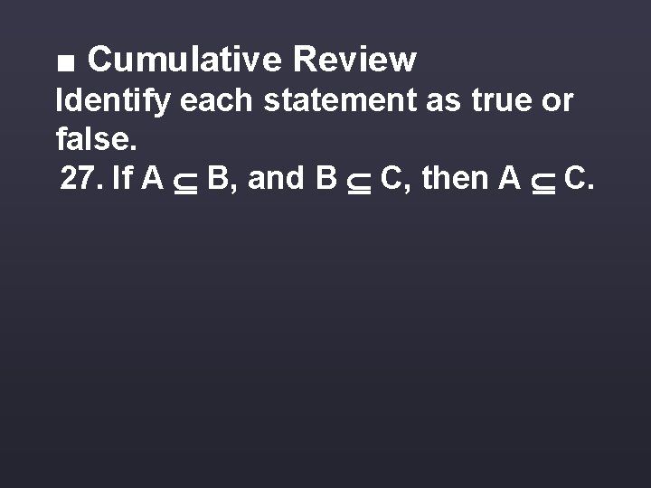 ■ Cumulative Review Identify each statement as true or false. 27. If A B,