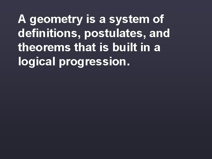 A geometry is a system of definitions, postulates, and theorems that is built in