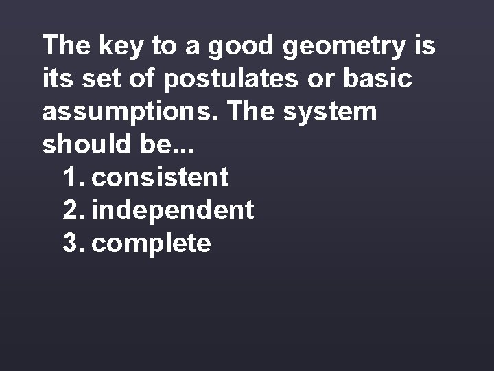 The key to a good geometry is its set of postulates or basic assumptions.