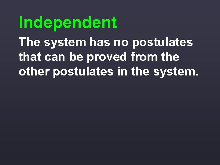 Independent The system has no postulates that can be proved from the other postulates