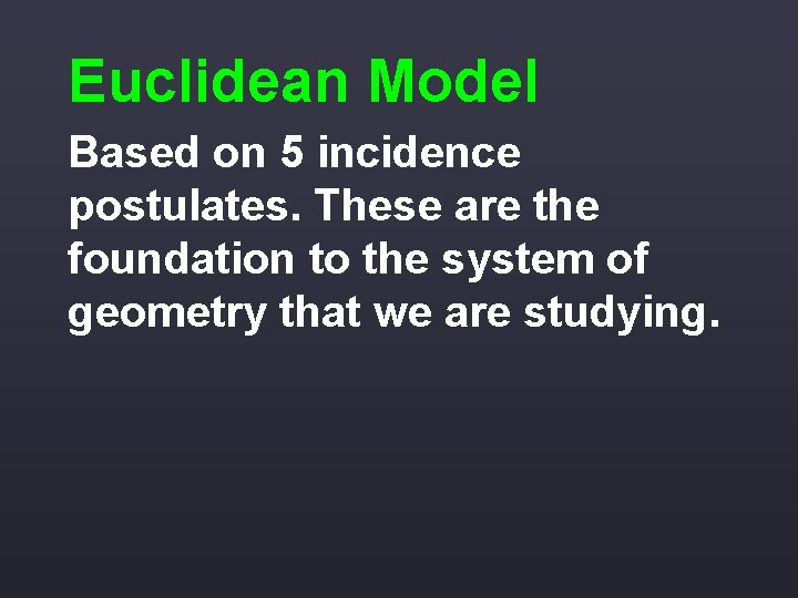 Euclidean Model Based on 5 incidence postulates. These are the foundation to the system