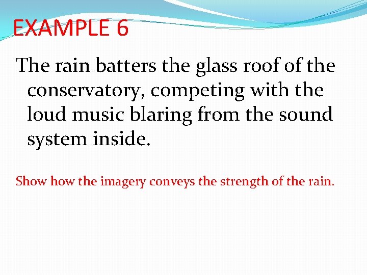 EXAMPLE 6 The rain batters the glass roof of the conservatory, competing with the