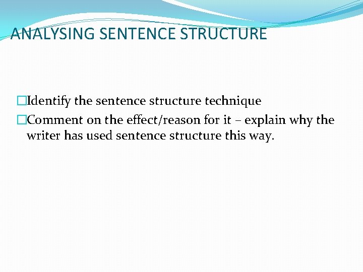 ANALYSING SENTENCE STRUCTURE �Identify the sentence structure technique �Comment on the effect/reason for it