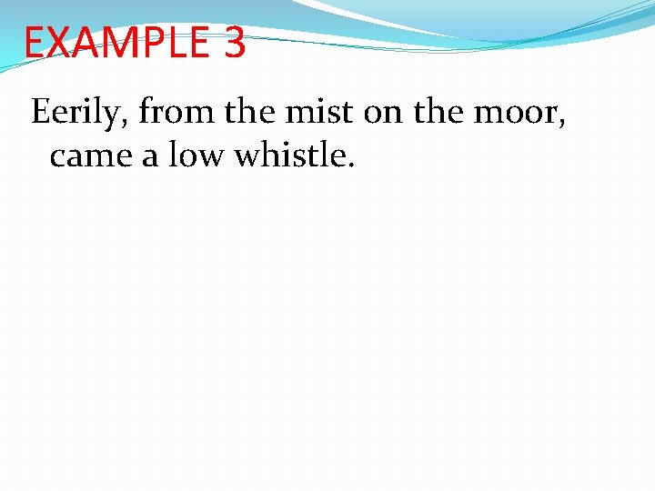 EXAMPLE 3 Eerily, from the mist on the moor, came a low whistle. 