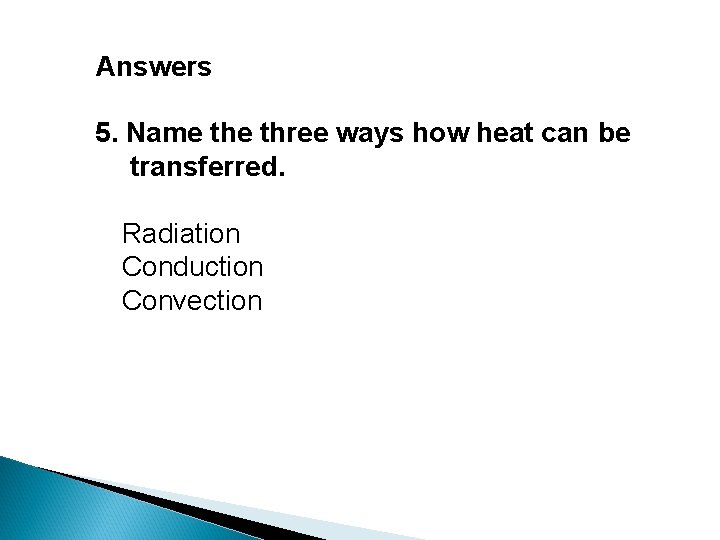 Answers 5. Name three ways how heat can be transferred. Radiation Conduction Convection 