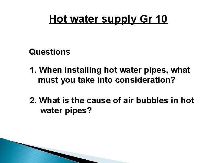 Hot water supply Gr 10 Questions 1. When installing hot water pipes, what must