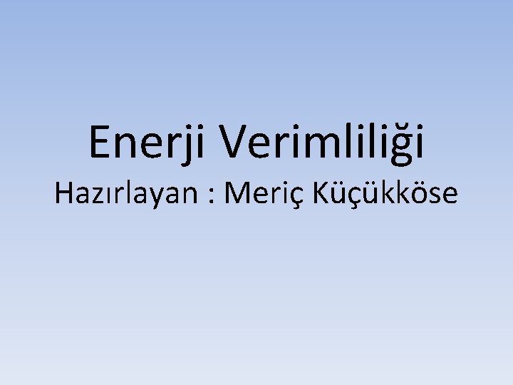 Enerji Verimliliği Hazırlayan : Meriç Küçükköse 