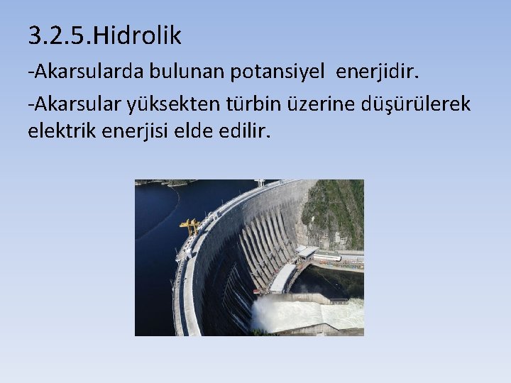 3. 2. 5. Hidrolik -Akarsularda bulunan potansiyel enerjidir. -Akarsular yüksekten türbin üzerine düşürülerek elektrik