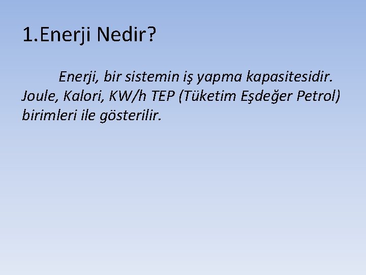 1. Enerji Nedir? Enerji, bir sistemin iş yapma kapasitesidir. Joule, Kalori, KW/h TEP (Tüketim