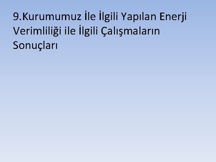 9. Kurumumuz İle İlgili Yapılan Enerji Verimliliği ile İlgili Çalışmaların Sonuçları 