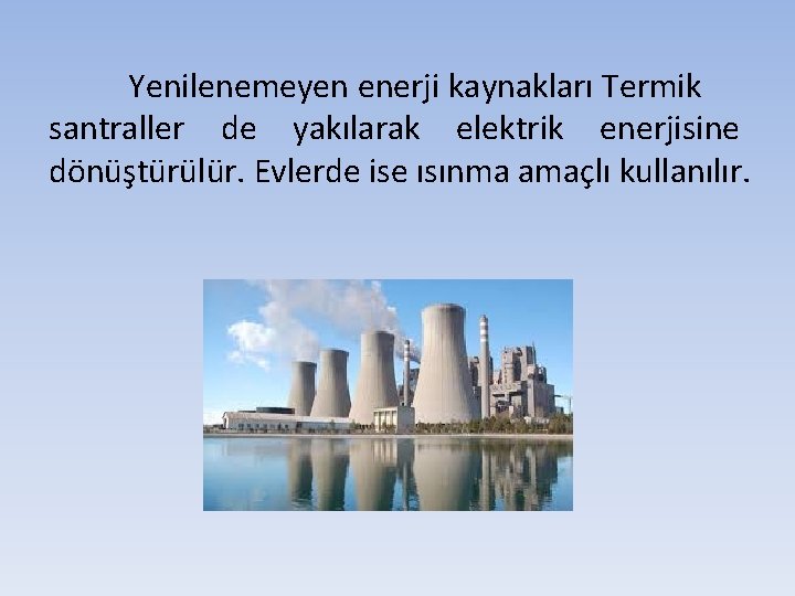 Yenilenemeyen enerji kaynakları Termik santraller de yakılarak elektrik enerjisine dönüştürülür. Evlerde ise ısınma amaçlı