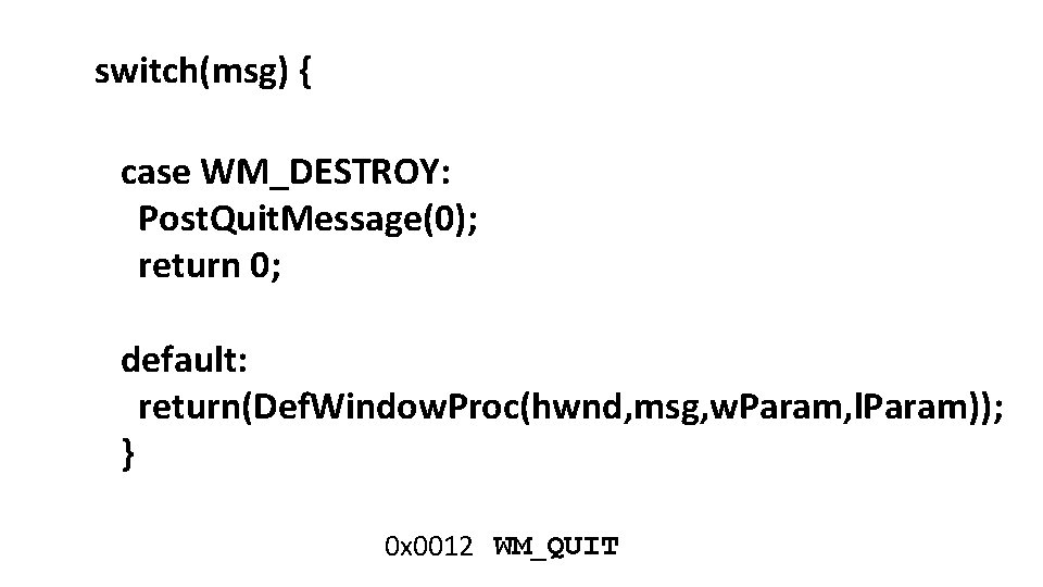 switch(msg) { case WM_DESTROY: Post. Quit. Message(0); return 0; default: return(Def. Window. Proc(hwnd, msg,