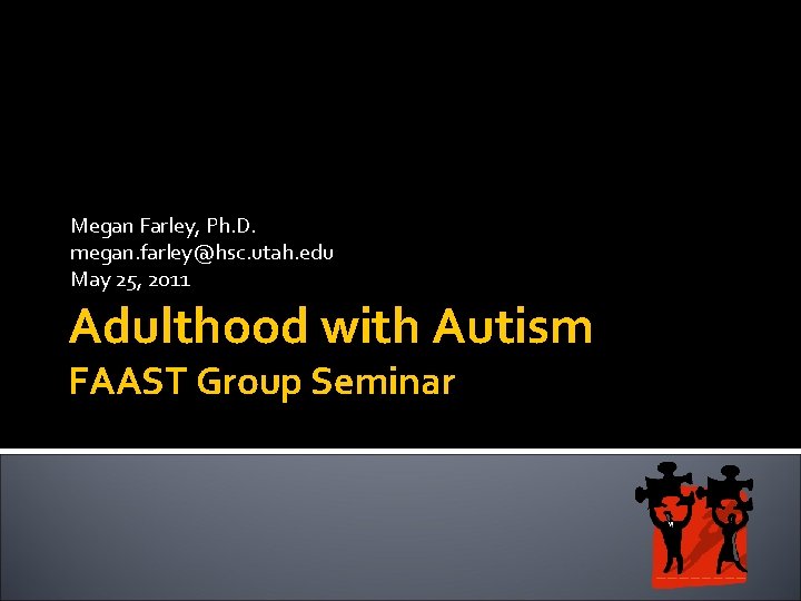 Megan Farley, Ph. D. megan. farley@hsc. utah. edu May 25, 2011 Adulthood with Autism