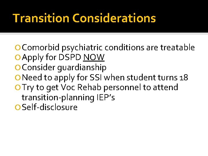 Transition Considerations Comorbid psychiatric conditions are treatable Apply for DSPD NOW Consider guardianship Need