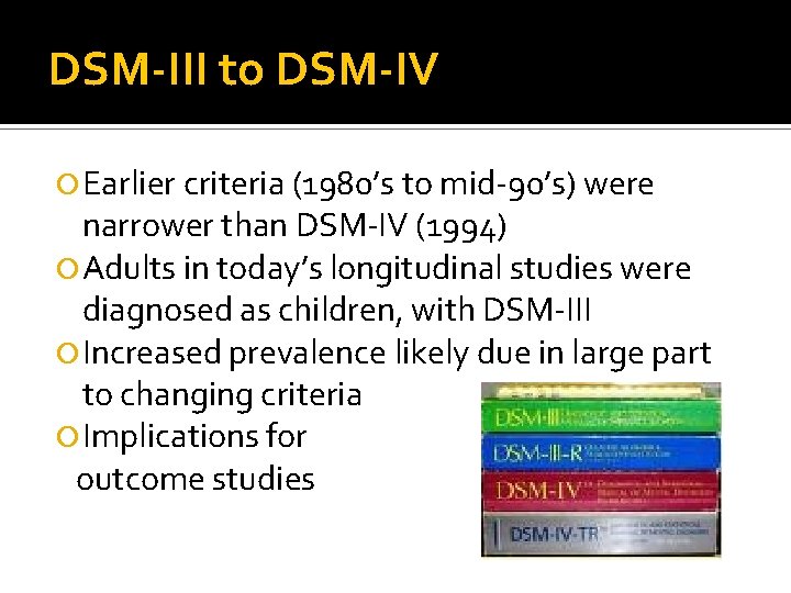 DSM-III to DSM-IV Earlier criteria (1980’s to mid-90’s) were narrower than DSM-IV (1994) Adults