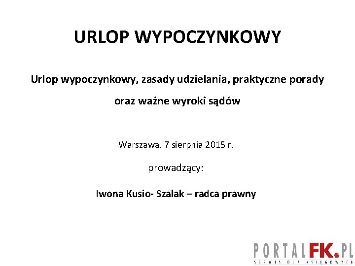 URLOP WYPOCZYNKOWY Urlop wypoczynkowy, zasady udzielania, praktyczne porady oraz ważne wyroki sądów Warszawa, 7
