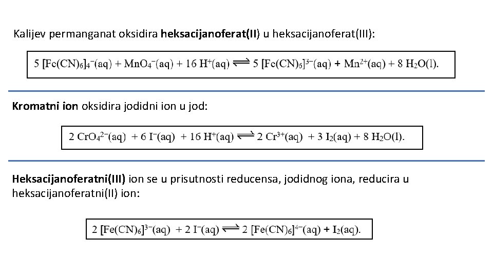 Kalijev permanganat oksidira heksacijanoferat(II) u heksacijanoferat(III): Kromatni ion oksidira jodidni ion u jod: Heksacijanoferatni(III)