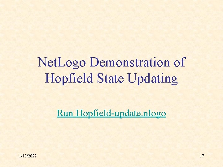 Net. Logo Demonstration of Hopfield State Updating Run Hopfield-update. nlogo 1/10/2022 17 