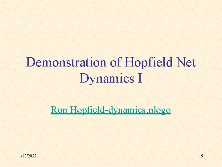 Demonstration of Hopfield Net Dynamics I Run Hopfield-dynamics. nlogo 1/10/2022 19 