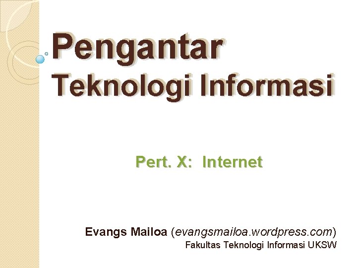Pengantar Teknologi Informasi Pert. X: Internet Evangs Mailoa (evangsmailoa. wordpress. com) Fakultas Teknologi Informasi