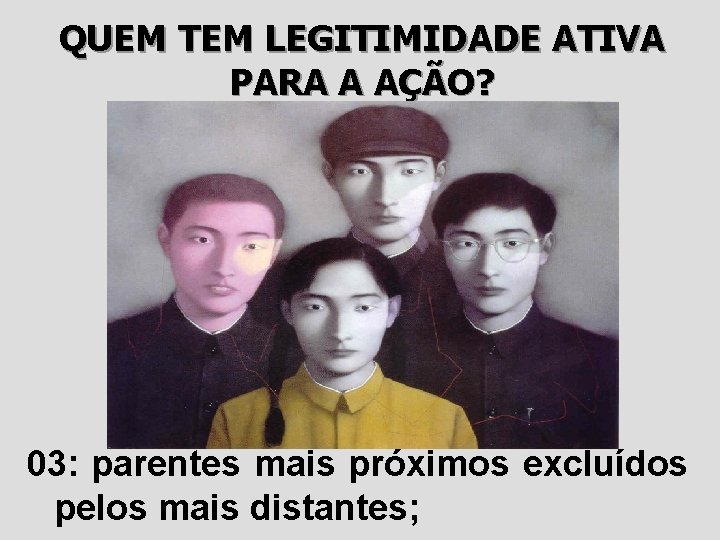 QUEM TEM LEGITIMIDADE ATIVA PARA A AÇÃO? 03: parentes mais próximos excluídos pelos mais