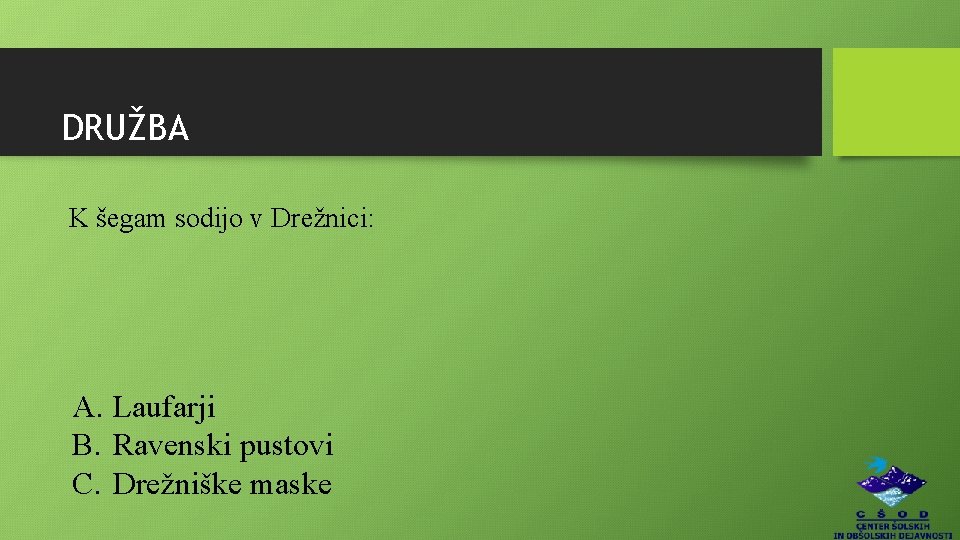 DRUŽBA K šegam sodijo v Drežnici: A. Laufarji B. Ravenski pustovi C. Drežniške maske