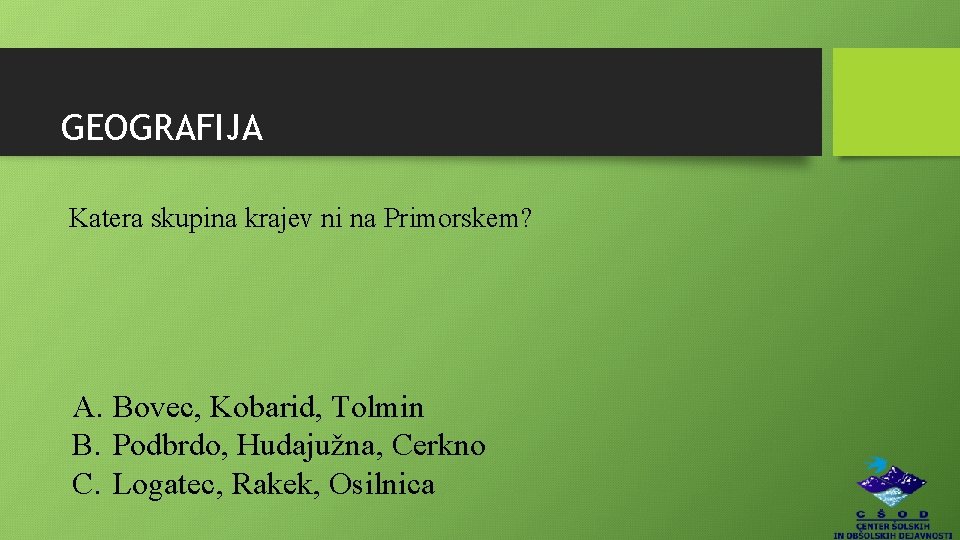 GEOGRAFIJA Katera skupina krajev ni na Primorskem? A. Bovec, Kobarid, Tolmin B. Podbrdo, Hudajužna,