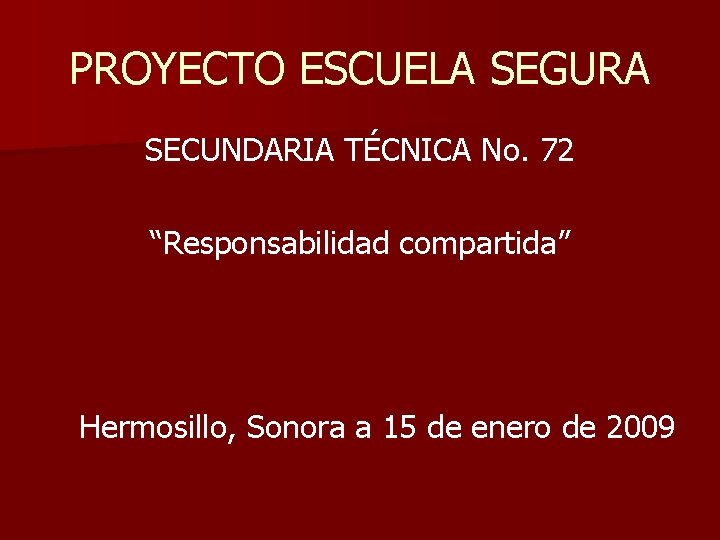 PROYECTO ESCUELA SEGURA SECUNDARIA TÉCNICA No. 72 “Responsabilidad compartida” Hermosillo, Sonora a 15 de