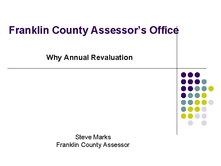 Franklin County Assessor’s Office Why Annual Revaluation Steve Marks Franklin County Assessor 
