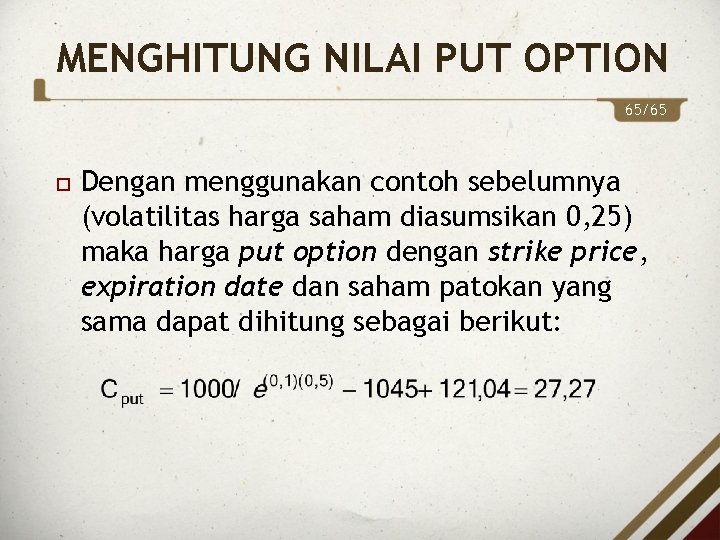 MENGHITUNG NILAI PUT OPTION 65/65 Dengan menggunakan contoh sebelumnya (volatilitas harga saham diasumsikan 0,