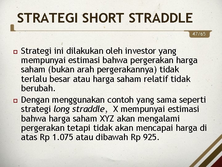 STRATEGI SHORT STRADDLE 47/65 Strategi ini dilakukan oleh investor yang mempunyai estimasi bahwa pergerakan