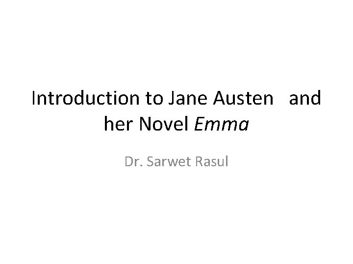 Introduction to Jane Austen and her Novel Emma Dr. Sarwet Rasul 