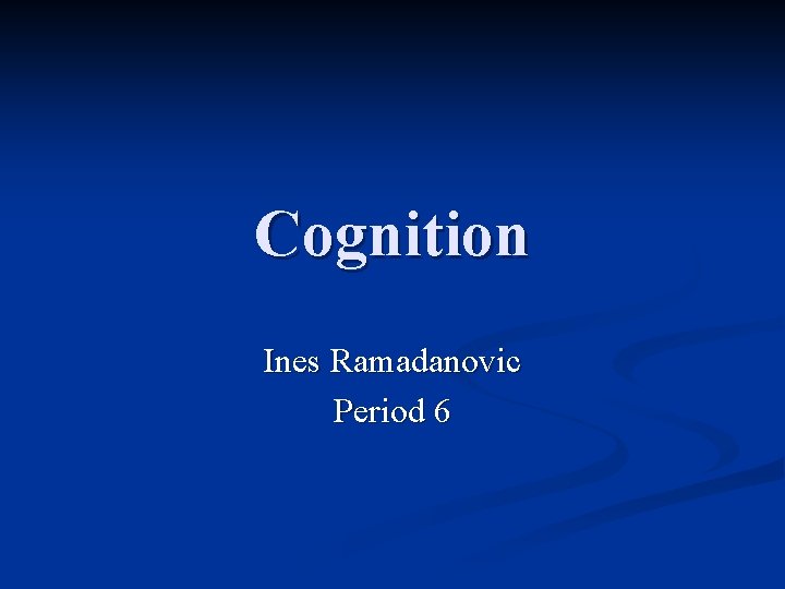 Cognition Ines Ramadanovic Period 6 