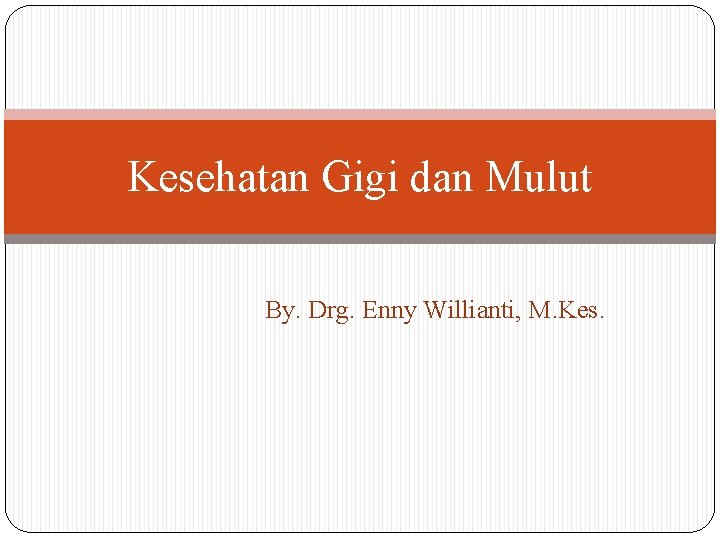 Kesehatan Gigi dan Mulut By. Drg. Enny Willianti, M. Kes. 