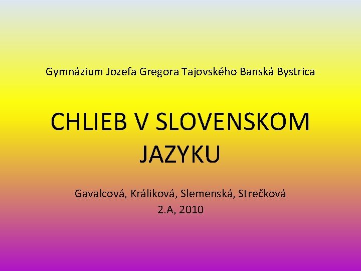 Gymnázium Jozefa Gregora Tajovského Banská Bystrica CHLIEB V SLOVENSKOM JAZYKU Gavalcová, Králiková, Slemenská, Strečková