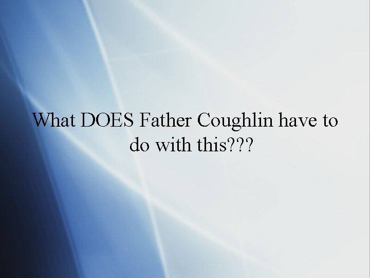 What DOES Father Coughlin have to do with this? ? ? 