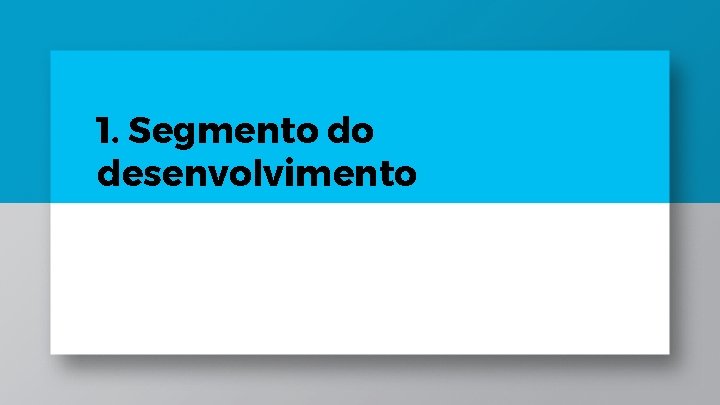 1. Segmento do desenvolvimento 1. Segmento do desenvolvimento