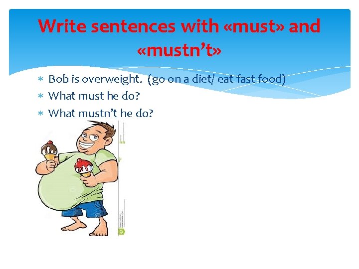 Write sentences with «must» and «mustn’t» Bob is overweight. (go on a diet/ eat