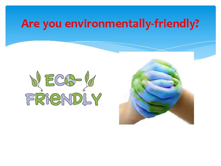 Are you environmentally-friendly? 