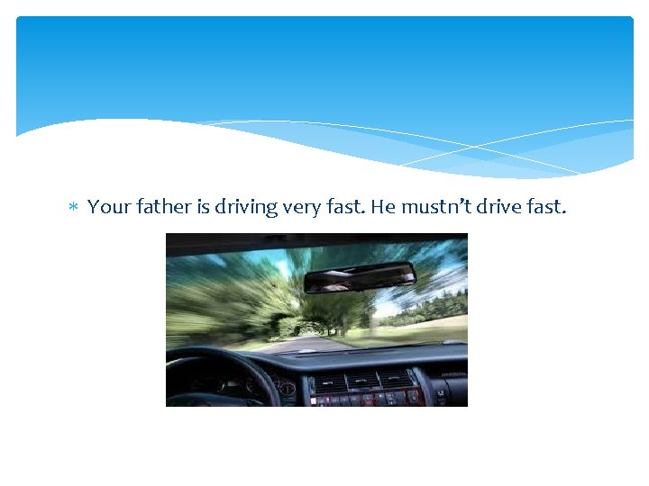  Your father is driving very fast. He mustn’t drive fast. 