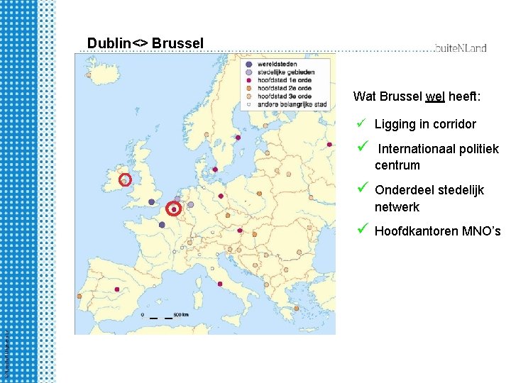 Dublin<> Brussel Wat Brussel wel heeft: ü Ligging in corridor ü Internationaal politiek centrum