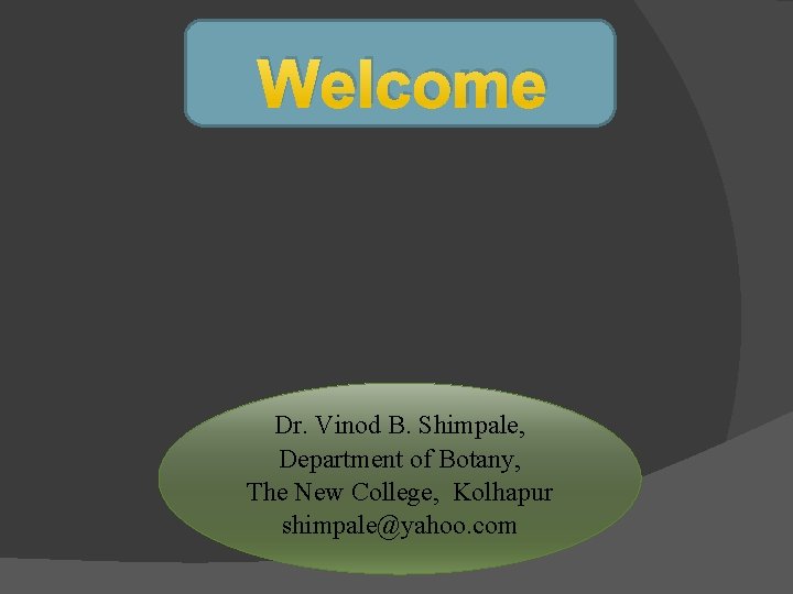 Welcome Dr. Vinod B. Shimpale, Department of Botany, The New College, Kolhapur shimpale@yahoo. com