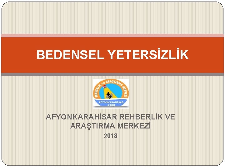 BEDENSEL YETERSİZLİK AFYONKARAHİSAR REHBERLİK VE ARAŞTIRMA MERKEZİ 2018 