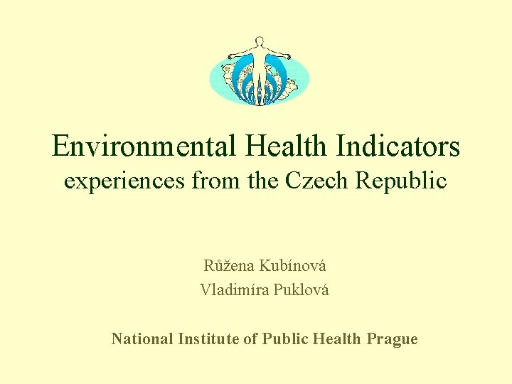 Environmental Health Indicators experiences from the Czech Republic Růžena Kubínová Vladimíra Puklová National Institute