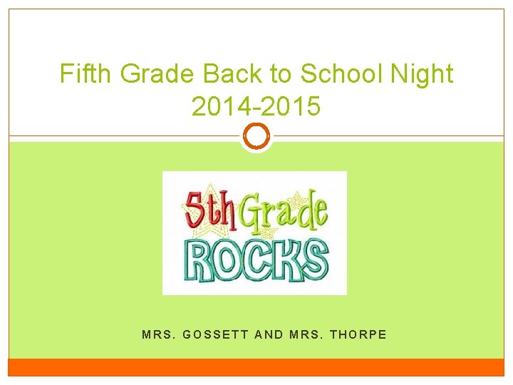 Fifth Grade Back to School Night 2014 -2015 MRS. GOSSETT AND MRS. THORPE 