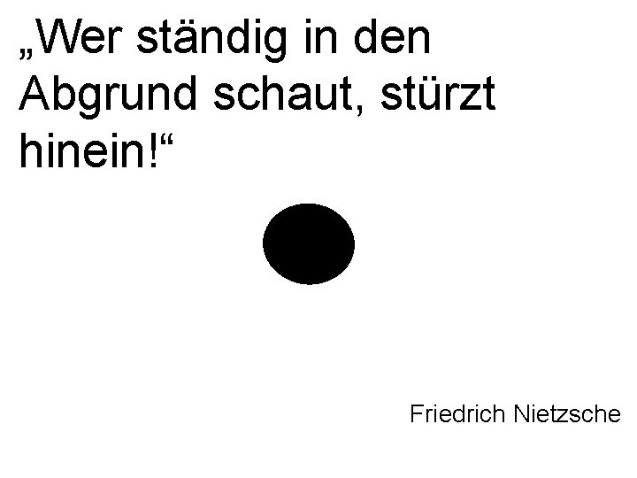 „Wer ständig in den Abgrund schaut, stürzt hinein!“ Friedrich Nietzsche 